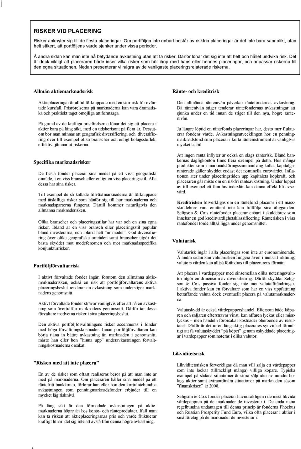 Å andra sidan kan man inte nå betydande avkastning utan att ta risker. Därför lönar det sig inte att helt och hållet undvika risk.