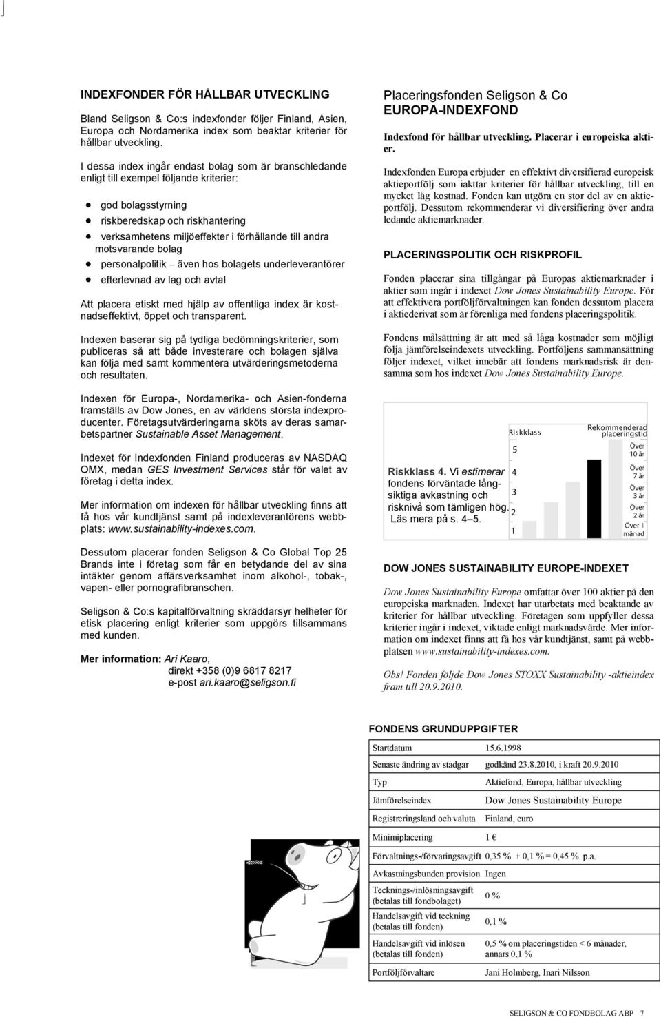 motsvarande bolag personalpolitik även hos bolagets underleverantörer efterlevnad av lag och avtal Att placera etiskt med hjälp av offentliga index är kostnadseffektivt, öppet och transparent.