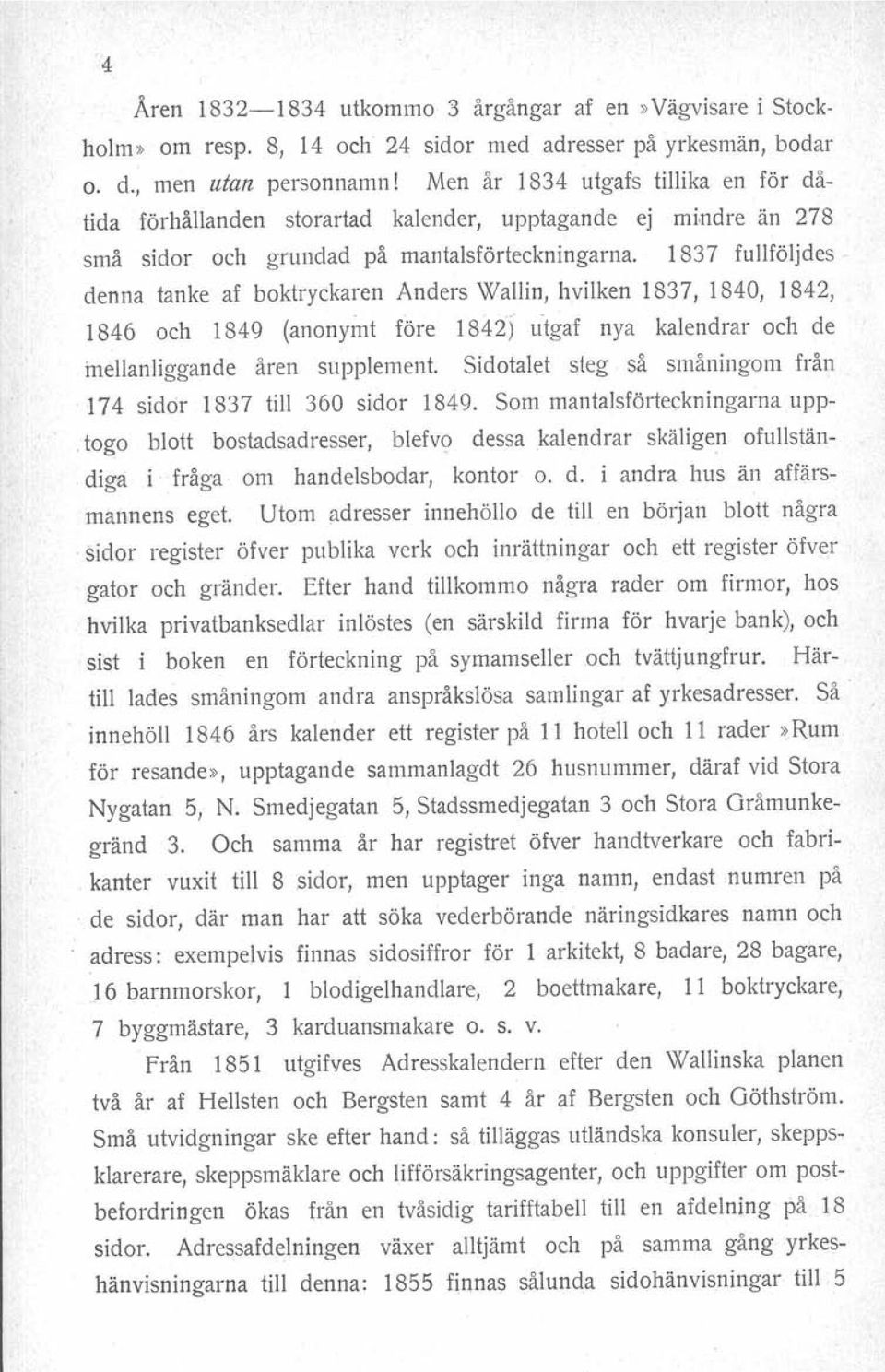 1837 fullföljdes denna tanke af boktryckaren Anders Wallin, hvilken 1837, 1840, 1842, 1846 och 1849 (anonymt Iöre 1842) utgaf nya kalendrar och de mellanliggande åren supplement.