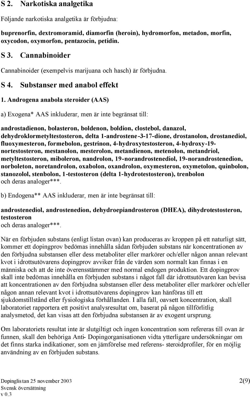 Androgena anabola steroider (AAS) a) Exogena* AAS inkluderar, men är inte begränsat till: androstadienon, bolasteron, boldenon, boldion, clostebol, danazol, dehydroklormetyltestosteron, delta