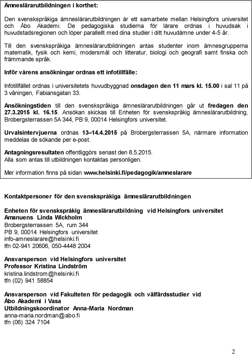 Till den svenskspråkiga ämneslärarubildningen anas sudener inom ämnesgrupperna maemaik, fysik och kemi, modersmål och lieraur, biologi och geografi sam finska och främmande språk.