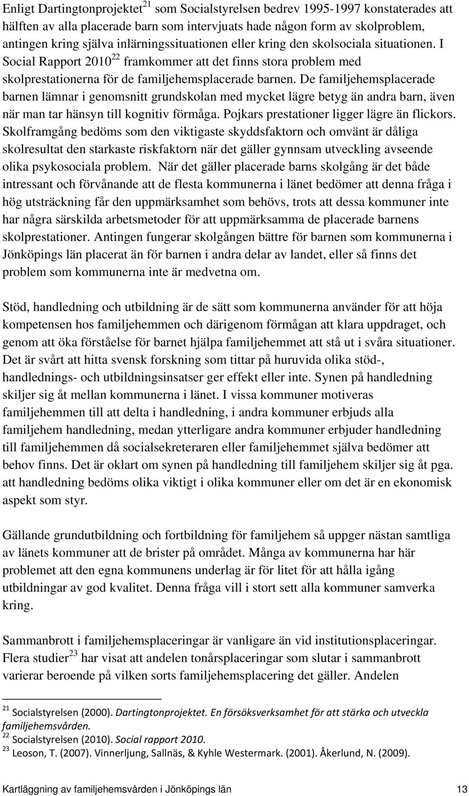 De familjehemsplacerade barnen lämnar i genomsnitt grundskolan med mycket lägre betyg än andra barn, även när man tar hänsyn till kognitiv förmåga. Pojkars prestationer ligger lägre än flickors.