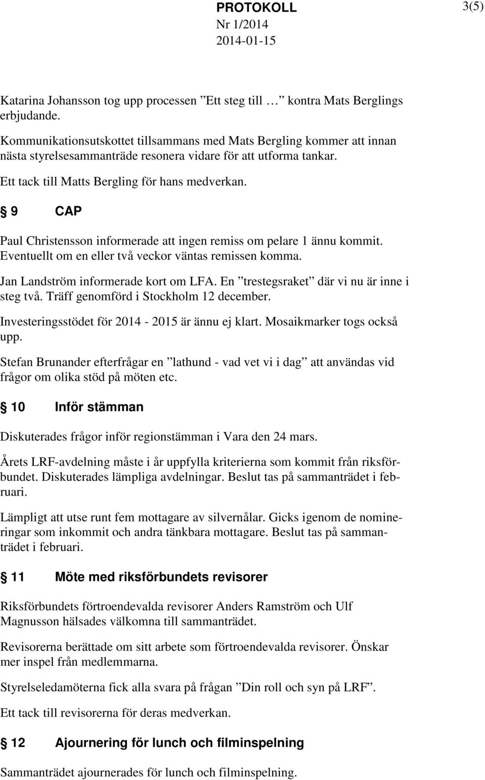 9 CAP Paul Christensson informerade att ingen remiss om pelare 1 ännu kommit. Eventuellt om en eller två veckor väntas remissen komma. Jan Landström informerade kort om LFA.