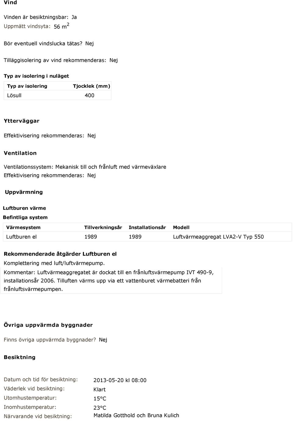 Mekanisk till och frånluft med värmeväxlare Effektivisering rekommenderas: Nej Uppvärmning Luftburen värme Befintliga system Värmesystem Tillverkningsår Installationsår Modell Luftburen el 1989 1989