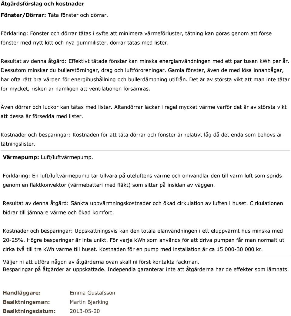 Resultat av denna åtgärd: Effektivt tätade fönster kan minska energianvändningen med ett par tusen kwh per år. Dessutom minskar du bullerstörningar, drag och luftföroreningar.