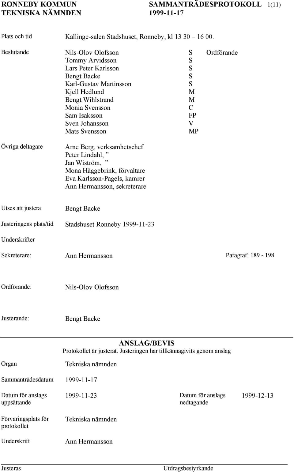 Johansson V Mats Svensson MP Övriga deltagare Arne Berg, verksamhetschef Peter Lindahl, Jan Wiström, Mona Häggebrink, förvaltare Eva Karlsson-Pagels, kamrer Ann Hermansson, sekreterare Utses att