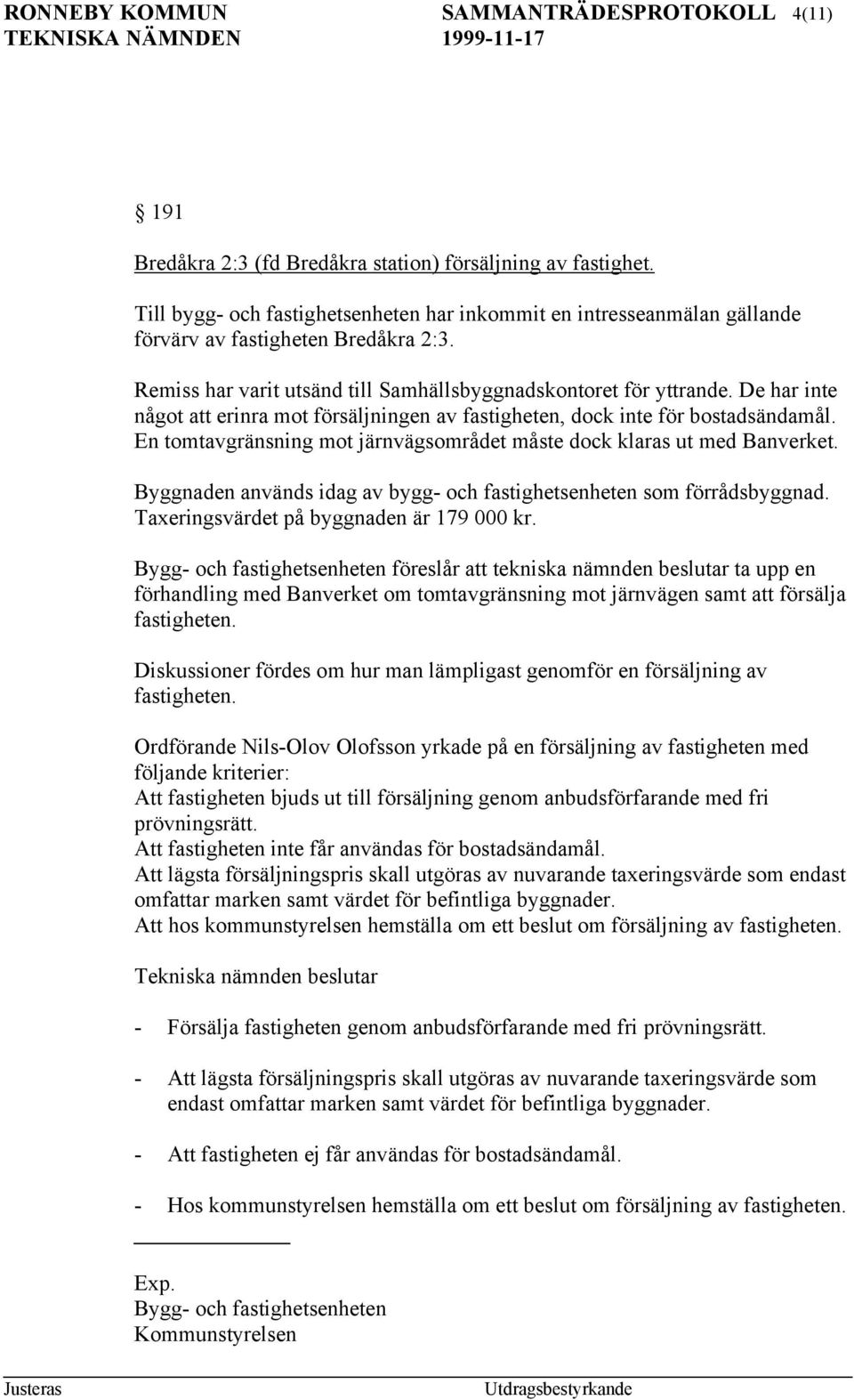 De har inte något att erinra mot försäljningen av fastigheten, dock inte för bostadsändamål. En tomtavgränsning mot järnvägsområdet måste dock klaras ut med Banverket.