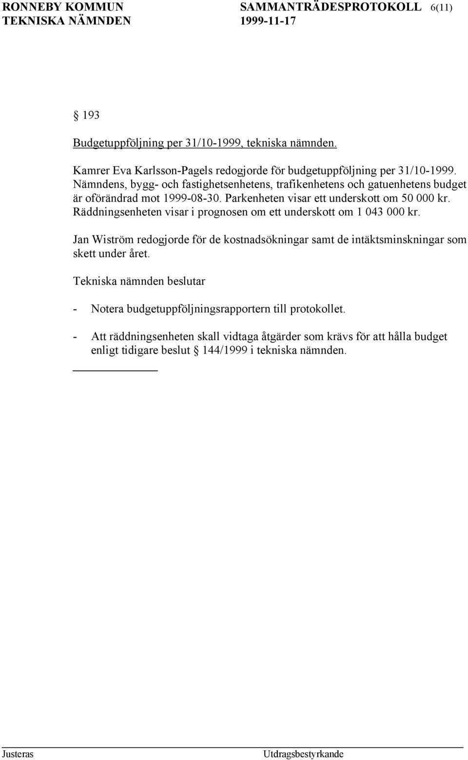 Nämndens, bygg- och fastighetsenhetens, trafikenhetens och gatuenhetens budget är oförändrad mot 1999-08-30. Parkenheten visar ett underskott om 50 000 kr.