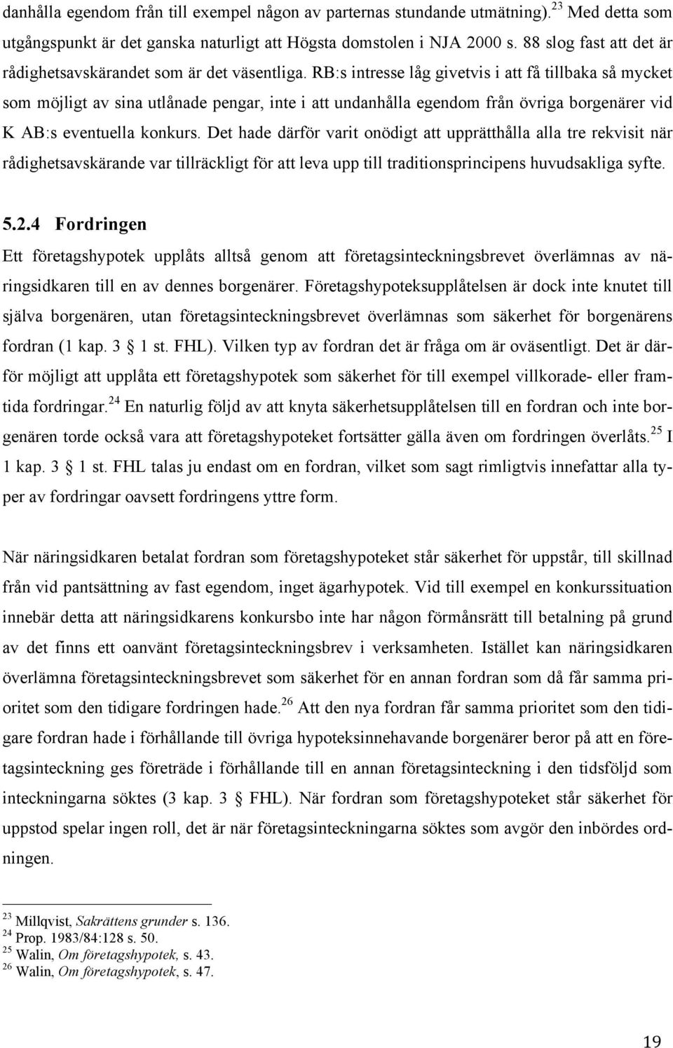 RB:s intresse låg givetvis i att få tillbaka så mycket som möjligt av sina utlånade pengar, inte i att undanhålla egendom från övriga borgenärer vid K AB:s eventuella konkurs.