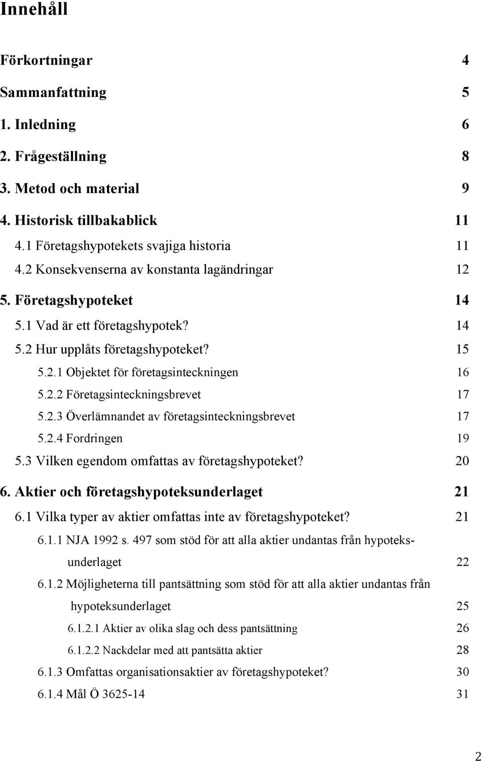 2.3 Överlämnandet av företagsinteckningsbrevet 17 5.2.4 Fordringen 19 5.3 Vilken egendom omfattas av företagshypoteket? 20 6. Aktier och företagshypoteksunderlaget 21 6.