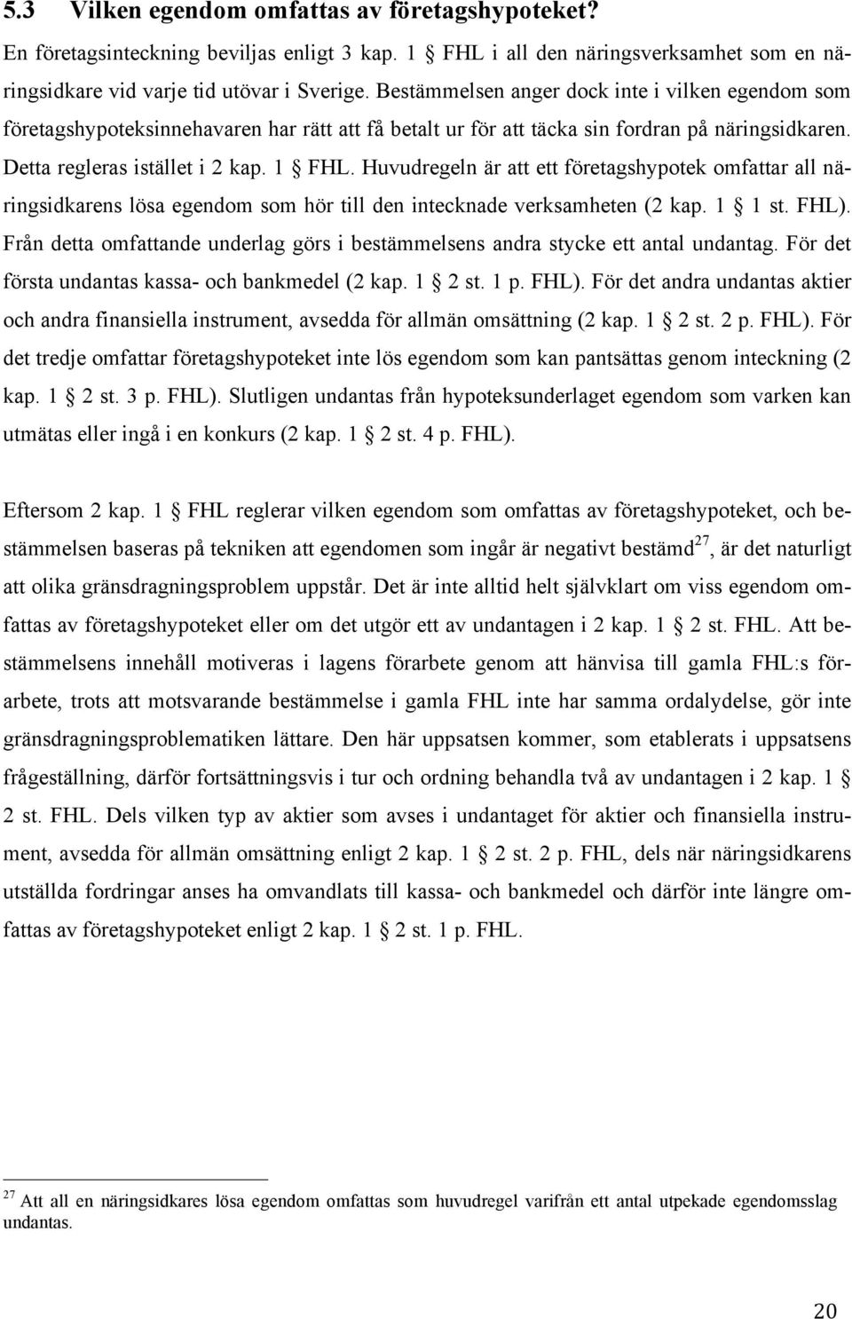 Huvudregeln är att ett företagshypotek omfattar all näringsidkarens lösa egendom som hör till den intecknade verksamheten (2 kap. 1 1 st. FHL).