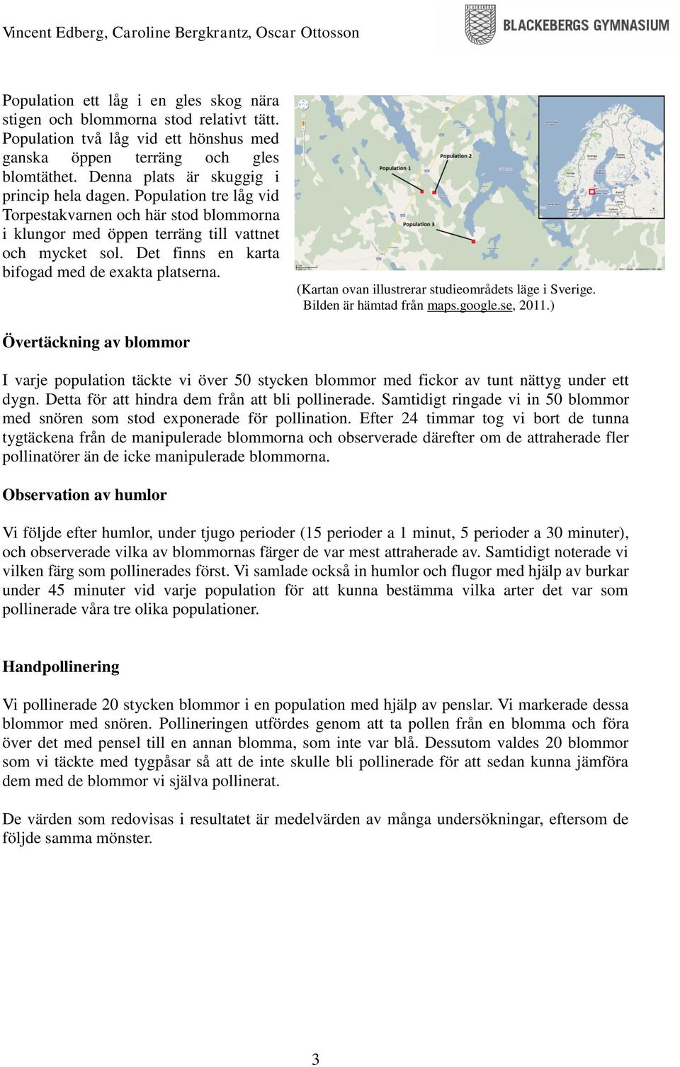 Det finns en karta bifogad med de exakta platserna. (Kartan ovan illustrerar studieområdets läge i Sverige. Bilden är hämtad från maps.google.se, 2011.