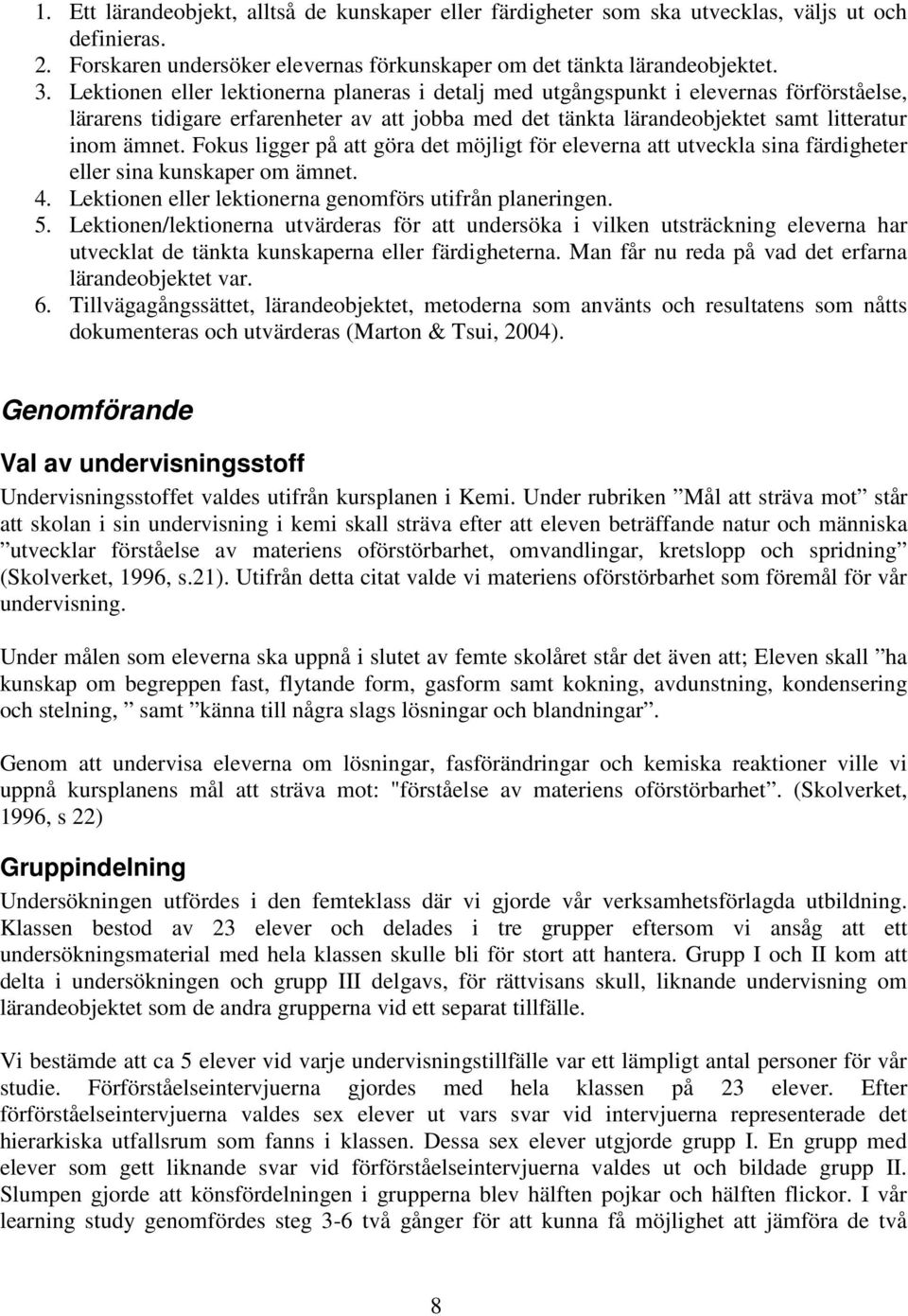 Fokus ligger på att göra det möjligt för eleverna att utveckla sina färdigheter eller sina kunskaper om ämnet. 4. Lektionen eller lektionerna genomförs utifrån planeringen. 5.