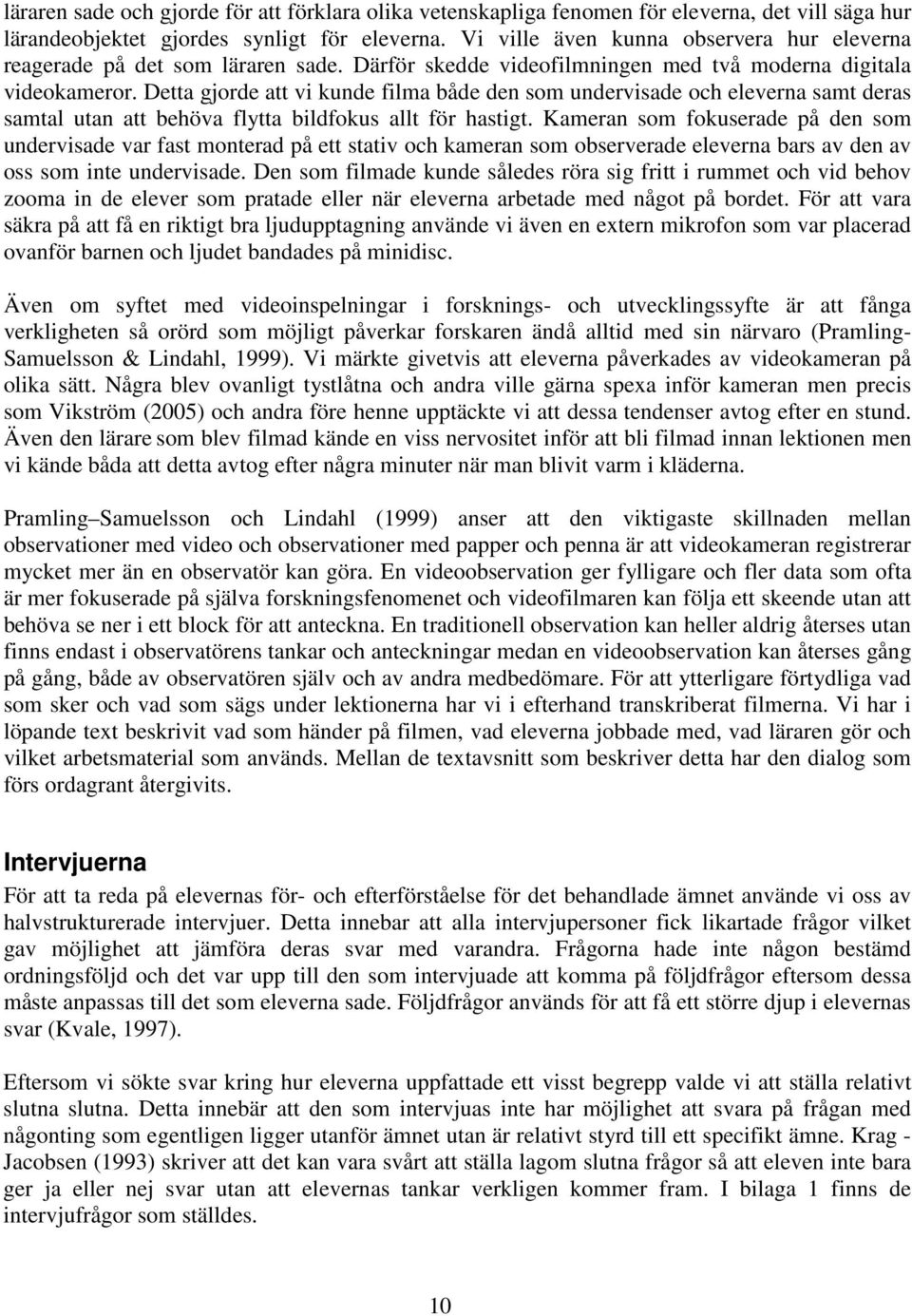 Detta gjorde att vi kunde filma både den som undervisade och eleverna samt deras samtal utan att behöva flytta bildfokus allt för hastigt.