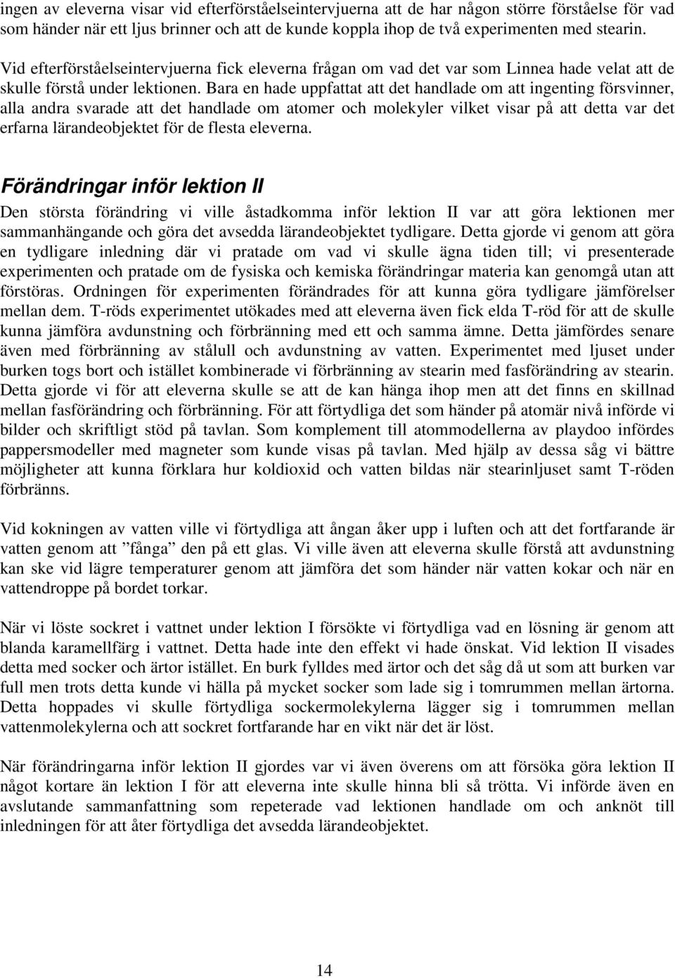 Bara en hade uppfattat att det handlade om att ingenting försvinner, alla andra svarade att det handlade om atomer och molekyler vilket visar på att detta var det erfarna lärandeobjektet för de