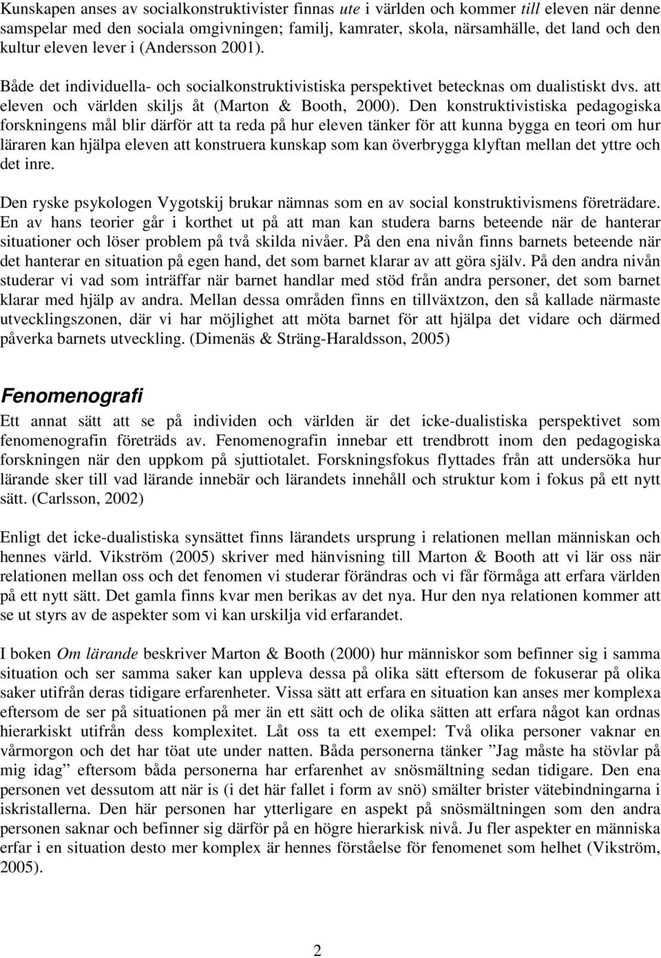 Den konstruktivistiska pedagogiska forskningens mål blir därför att ta reda på hur eleven tänker för att kunna bygga en teori om hur läraren kan hjälpa eleven att konstruera kunskap som kan
