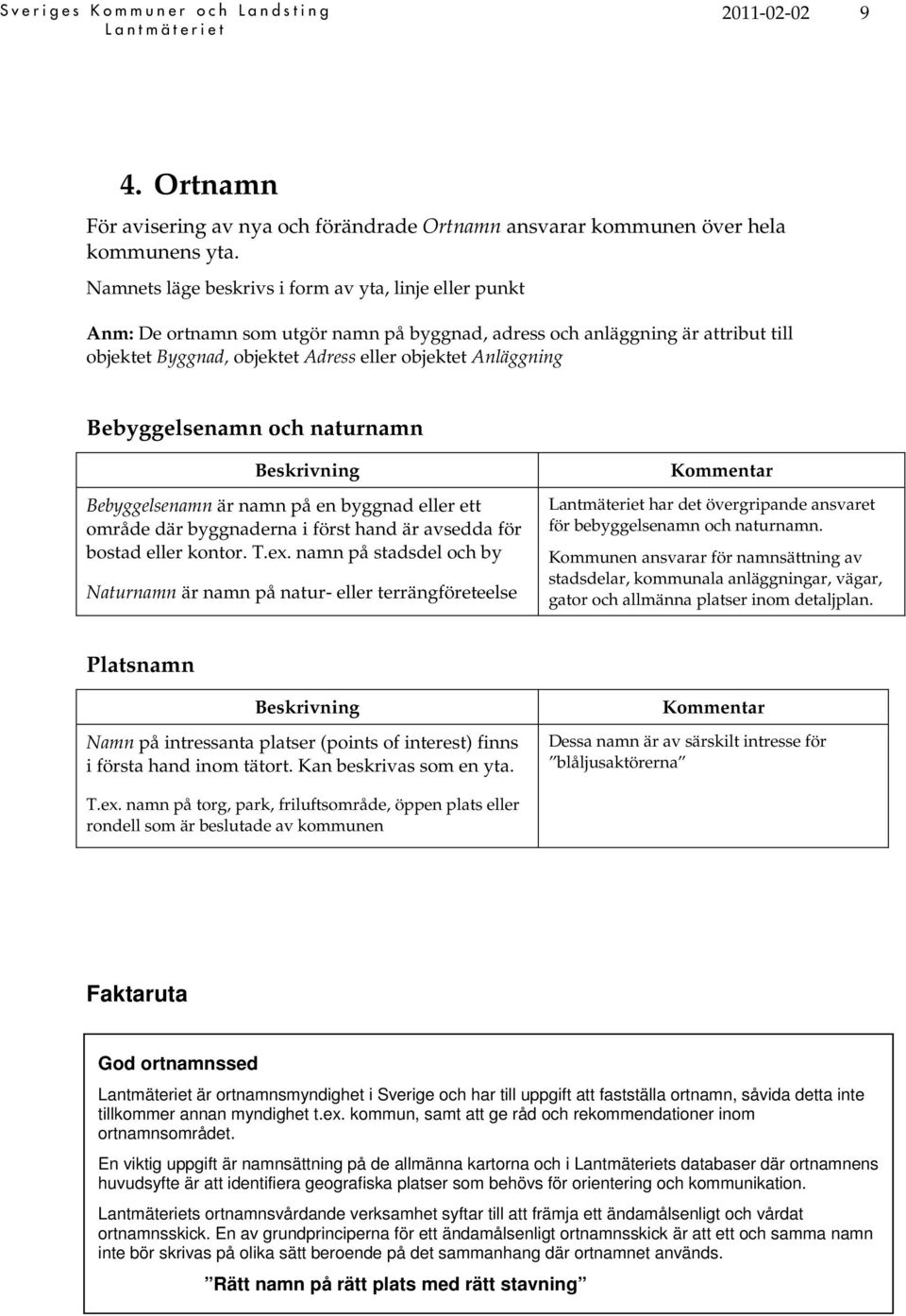 Bebyggelsenamn och naturnamn Bebyggelsenamn är namn på en byggnad eller ett område där byggnaderna i först hand är avsedda för bostad eller kontor. T.ex.