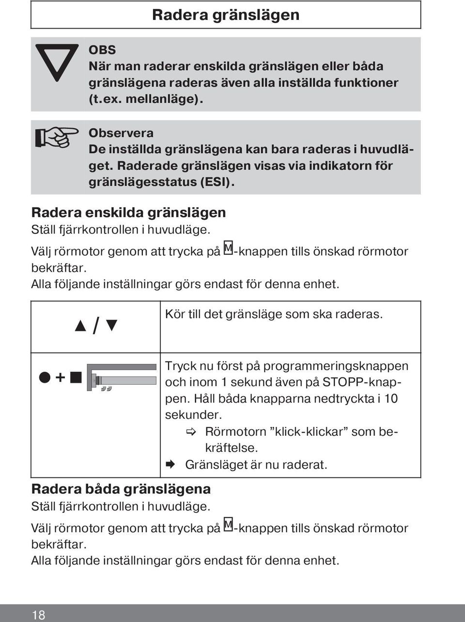 Välj rörmotor genom att trycka på -knappen tills önskad rörmotor bekräftar. Alla följande inställningar görs endast för denna enhet. Kör till det gränsläge som ska raderas.