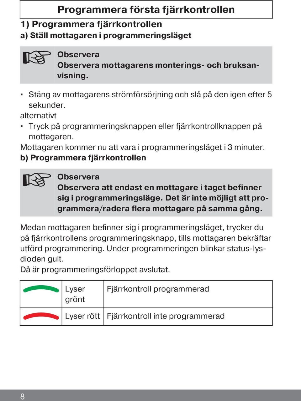 Mottagaren kommer nu att vara i programmeringsläget i 3 minuter. b) Programmera fjärrkontrollen Observera Observera att endast en mottagare i taget befinner sig i programmeringsläge.