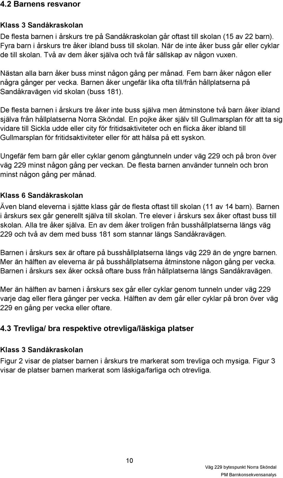 Fem barn åker någon eller några gånger per vecka. Barnen åker ungefär lika ofta till/från hållplatserna på Sandåkravägen vid skolan (buss 181).