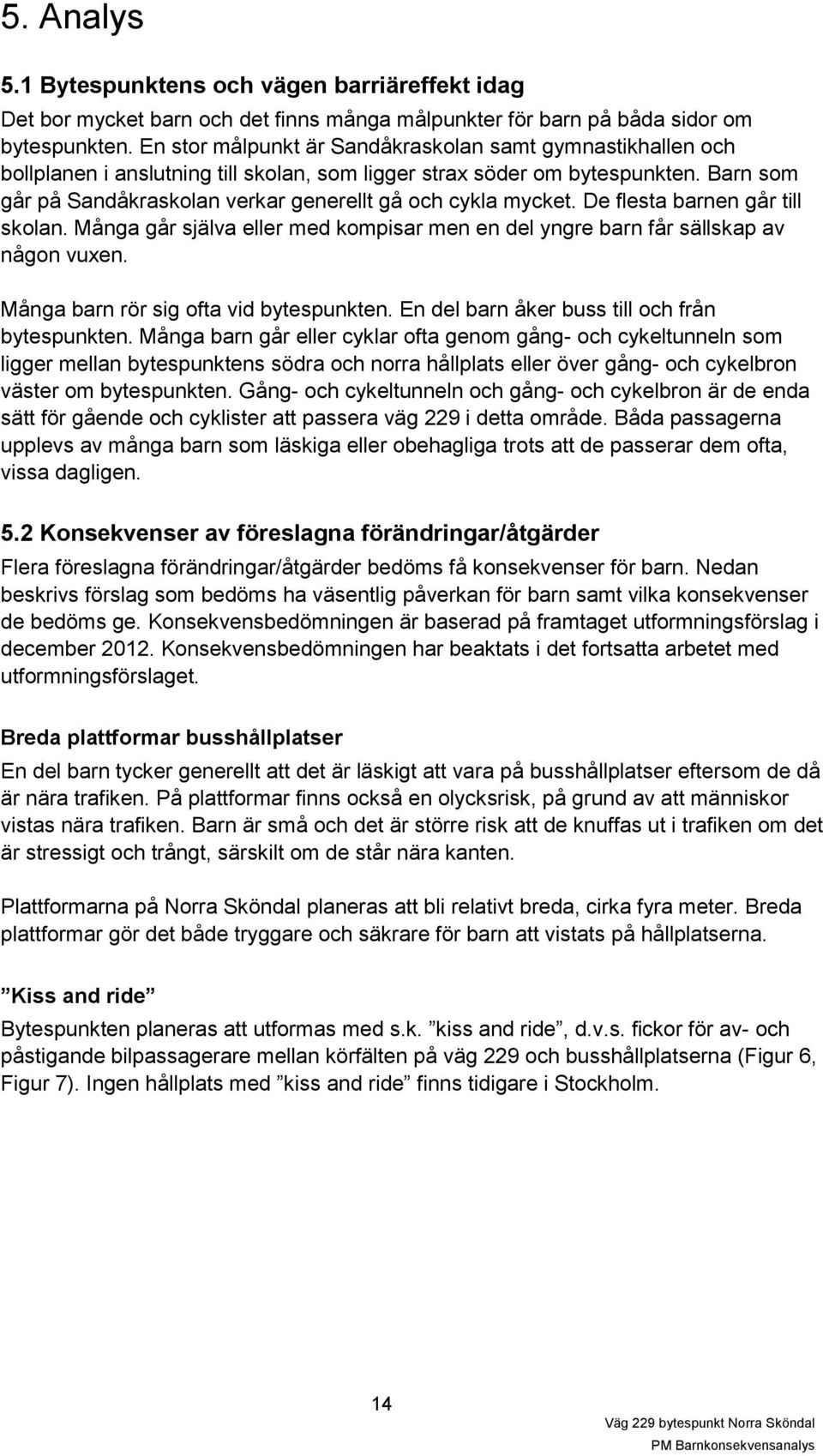 Barn som går på Sandåkraskolan verkar generellt gå och cykla mycket. De flesta barnen går till skolan. Många går själva eller med kompisar men en del yngre barn får sällskap av någon vuxen.