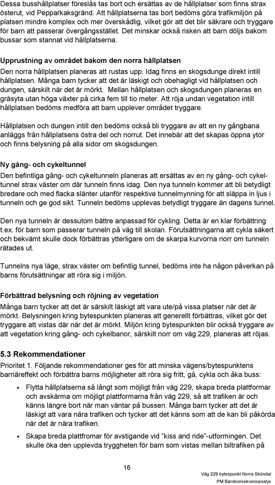 Det minskar också risken att barn döljs bakom bussar som stannat vid hållplatserna. Upprustning av området bakom den norra hållplatsen Den norra hållplatsen planeras att rustas upp.