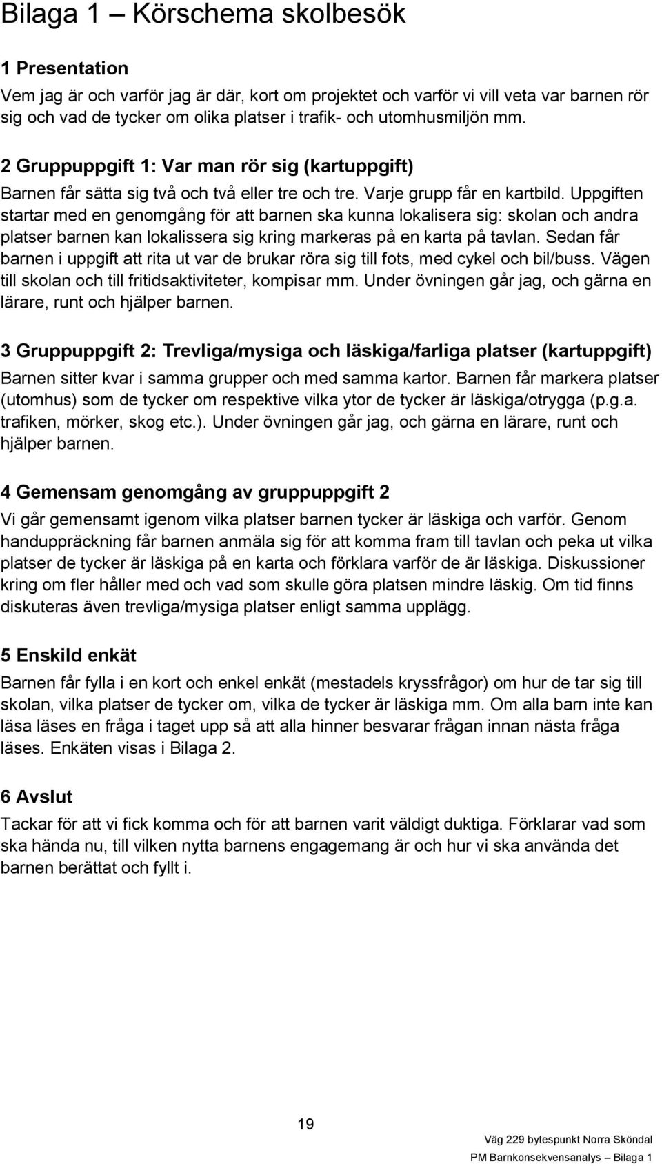 Uppgiften startar med en genomgång för att barnen ska kunna lokalisera sig: skolan och andra platser barnen kan lokalissera sig kring markeras på en karta på tavlan.