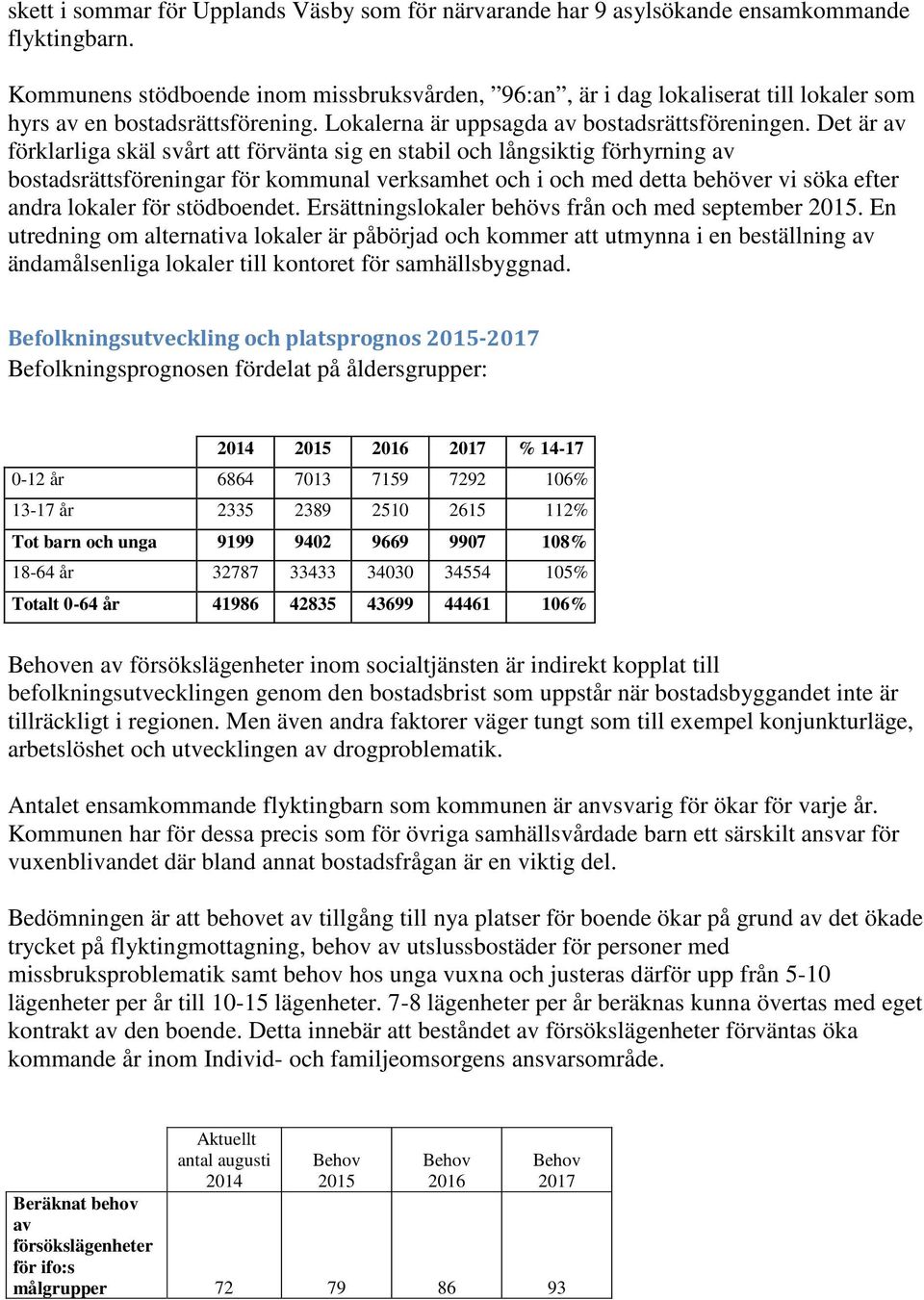 Det är av förklarliga skäl svårt att förvänta sig en stabil och långsiktig förhyrning av bostadsrättsföreningar för kommunal verksamhet och i och med detta behöver vi söka efter andra lokaler för