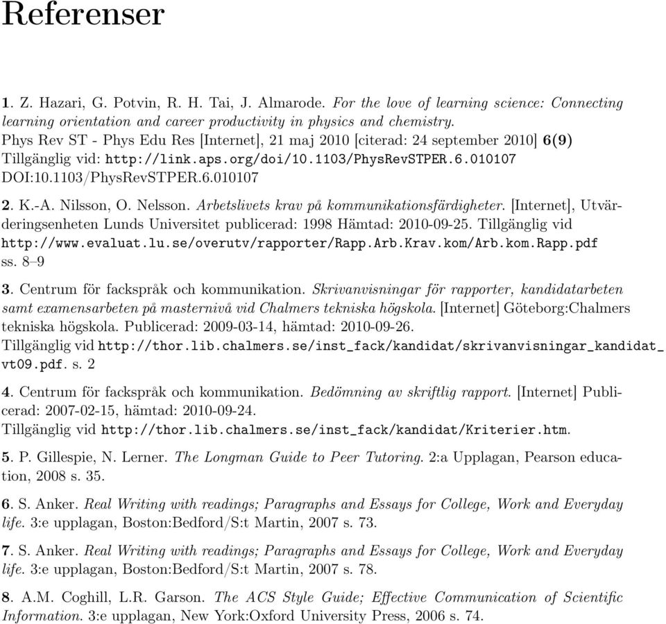 Nilsson, O. Nelsson. Arbetslivets krav på kommunikationsfärdigheter. [Internet], Utvärderingsenheten Lunds Universitet publicerad: 1998 Hämtad: 2010-09-25. Tillgänglig vid http://www.evalua