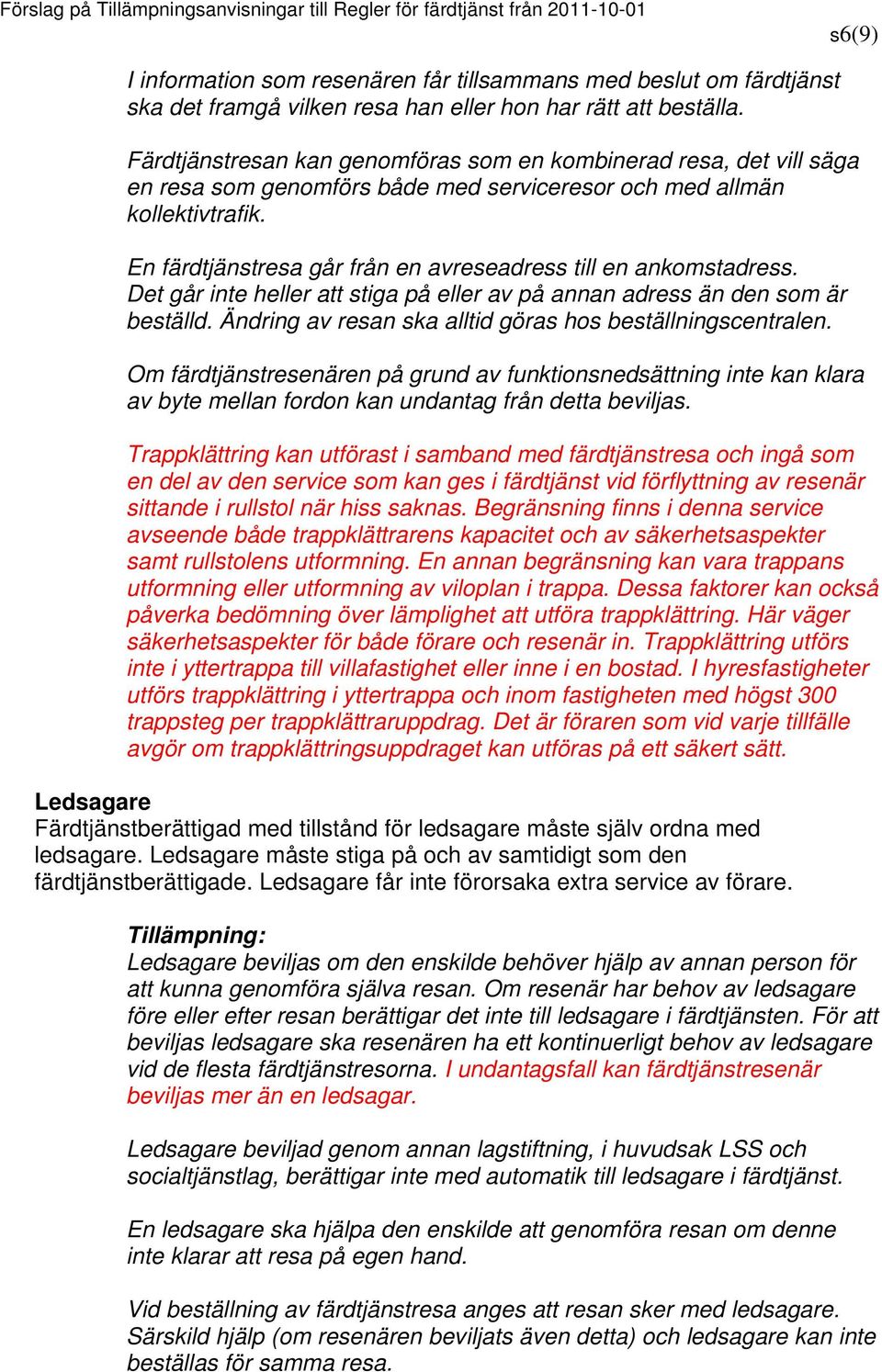 En färdtjänstresa går från en avreseadress till en ankomstadress. Det går inte heller att stiga på eller av på annan adress än den som är beställd.