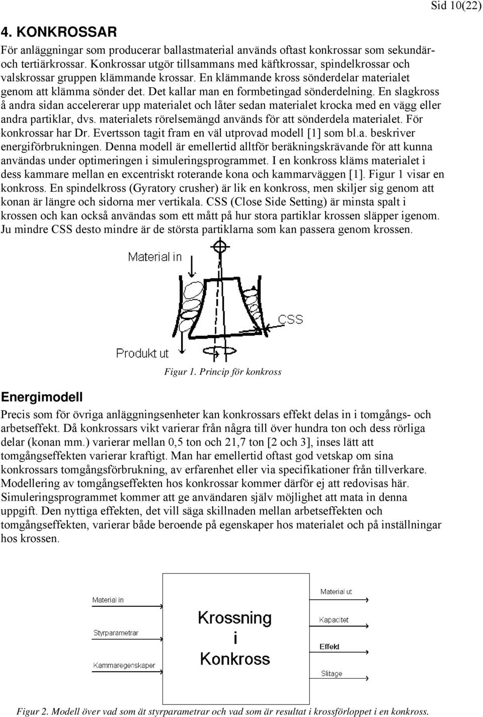 Det kallar man en formbetingad sönderdelning. En slagkross å andra sidan accelererar upp materialet och låter sedan materialet krocka med en vägg eller andra partiklar, dvs.