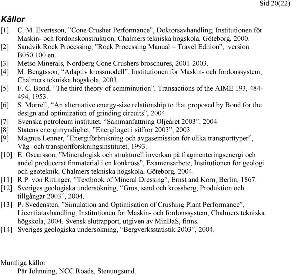 Bengtsson, Adaptiv krossmodell, Institutionen för Maskin- och fordonssystem, Chalmers tekniska högskola, 2003. [5] F. C. Bond, The third theory of comminution, Transactions of the AIME 193, 484-494, 1953.