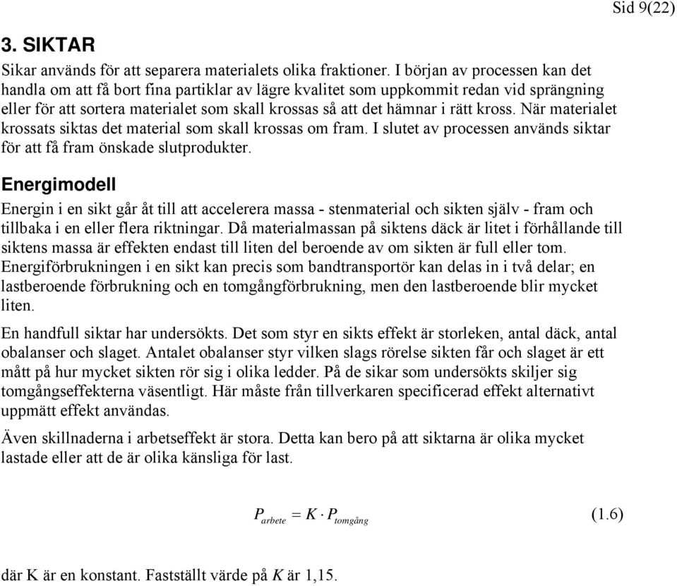 kross. När materialet krossats siktas det material som skall krossas om fram. I slutet av processen används siktar för att få fram önskade slutprodukter.