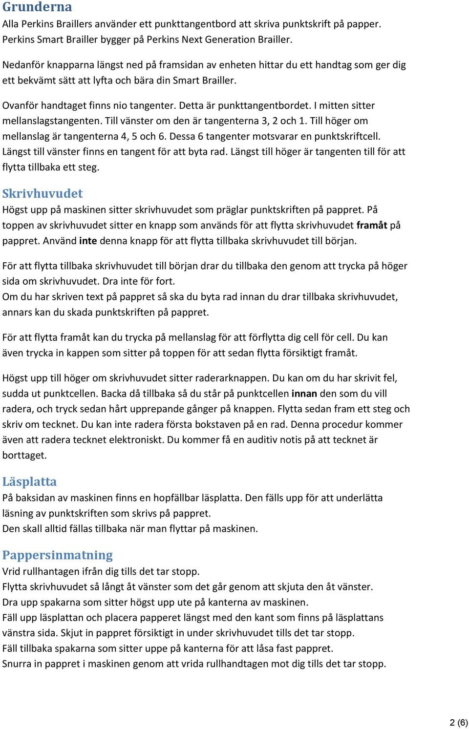 Detta är punkttangentbordet. I mitten sitter mellanslagstangenten. Till vänster om den är tangenterna 3, 2 och 1. Till höger om mellanslag är tangenterna 4, 5 och 6.