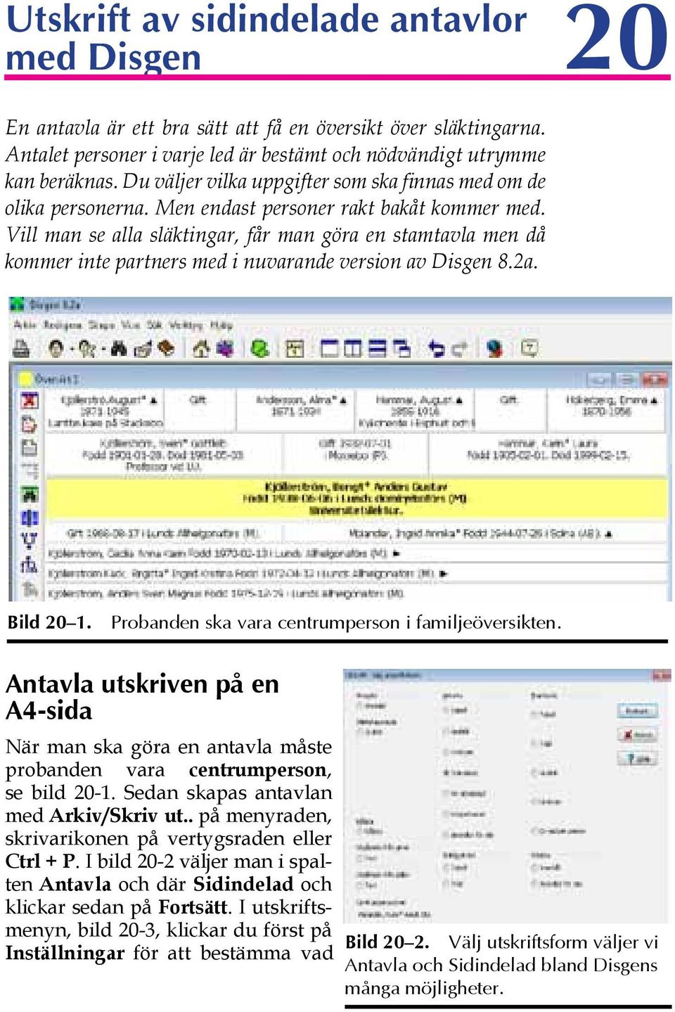 Vill man se alla släktingar, får man göra en stamtavla men då kommer inte partners med i nuvarande version av Disgen 8.2a. Bild 20 1. Probanden ska vara centrumperson i familjeöversikten.