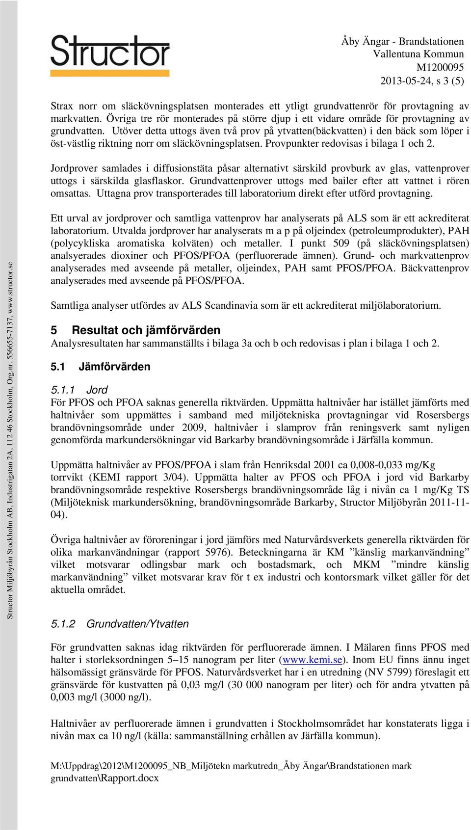 Utöver detta uttogs även två prov på ytvatten(bäckvatten) i den bäck som löper i öst-västlig riktning norr om släckövningsplatsen. Provpunkter redovisas i bilaga 1 och 2.