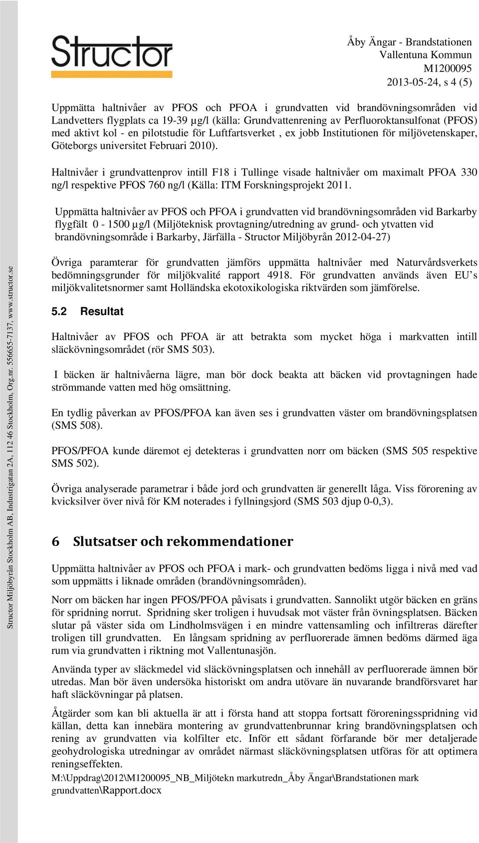 Haltnivåer i grundvattenprov intill F18 i Tullinge visade haltnivåer om maximalt PFOA 330 ng/l respektive PFOS 760 ng/l (Källa: ITM Forskningsprojekt 2011.