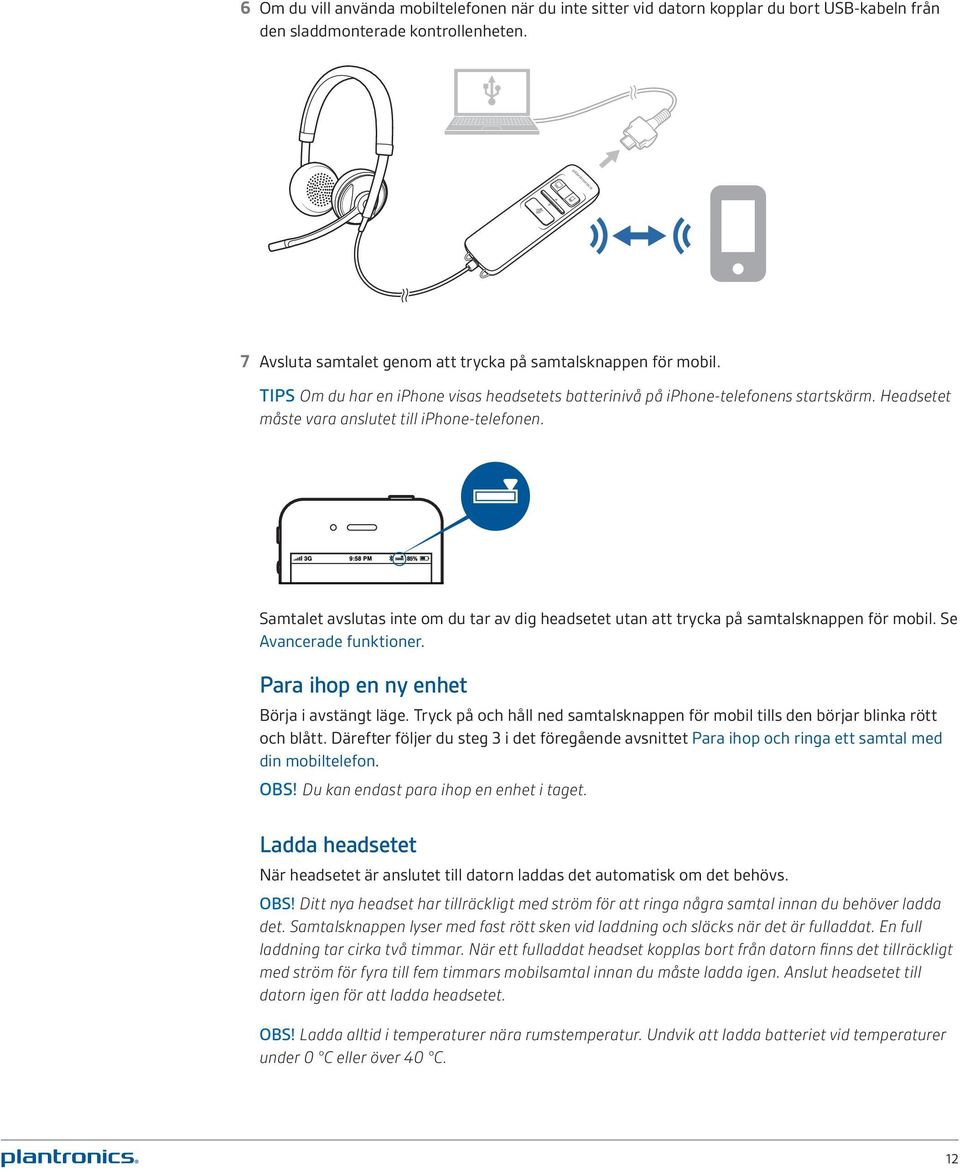 Samtalet avslutas inte om du tar av dig headsetet utan att trycka på samtalsknappen för mobil. Se Avancerade funktioner. Para ihop en ny enhet Börja i avstängt läge.