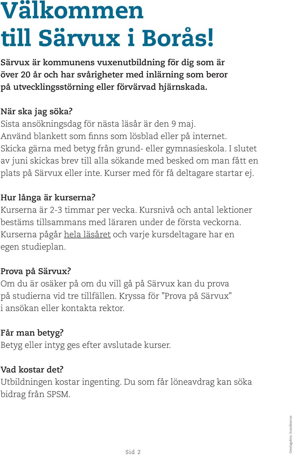 I slutet av juni skickas brev till alla sökande med besked om man fått en plats på Särvux eller inte. Kurser med för få deltagare startar ej. Hur långa är kurserna? Kurserna är 2-3 timmar per vecka.