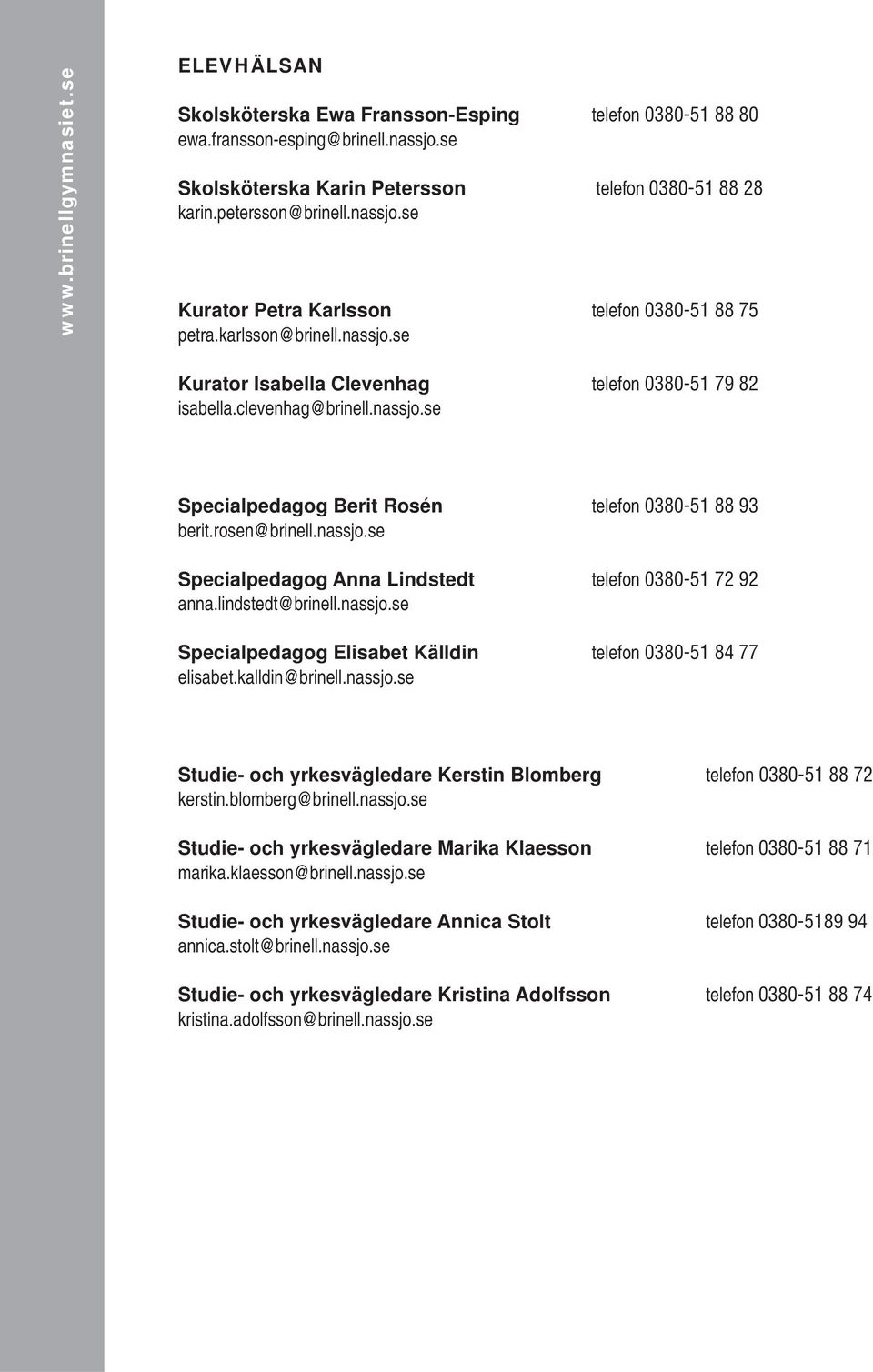 lindstedt@brinell.nassjo.se Specialpedagog Elisabet Källdin telefon 0380-51 84 77 elisabet.kalldin@brinell.nassjo.se Studie- och yrkesvägledare Kerstin Blomberg telefon 0380-51 88 72 kerstin.