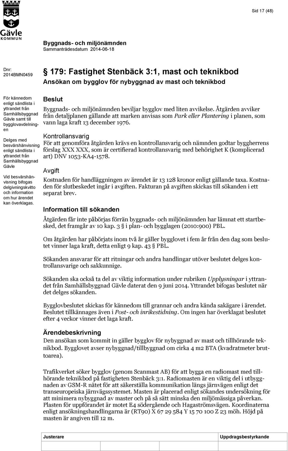 kan överklagas. beviljar bygglov med liten avvikelse. Åtgärden avviker från detaljplanen gällande att marken anvisas som Park eller Plantering i planen, som vann laga kraft 13 december 1976.