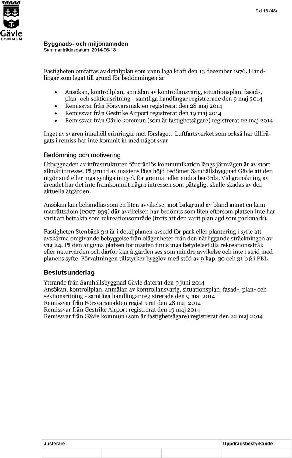 2014 Remissvar från Försvarsmakten registrerat den 28 maj 2014 Remissvar från Gestrike Airport registrerat den 19 maj 2014 Remissvar från Gävle kommun (som är fastighetsägare) registrerat 22 maj 2014