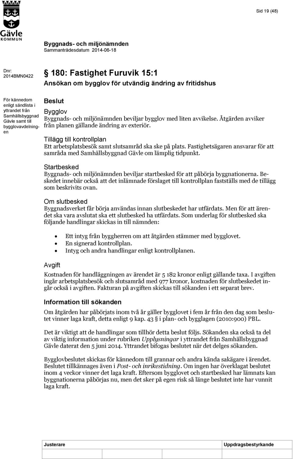 Tillägg till kontrollplan Ett arbetsplatsbesök samt slutsamråd ska ske på plats. Fastighetsägaren ansvarar för att samråda med Samhällsbyggnad Gävle om lämplig tidpunkt.