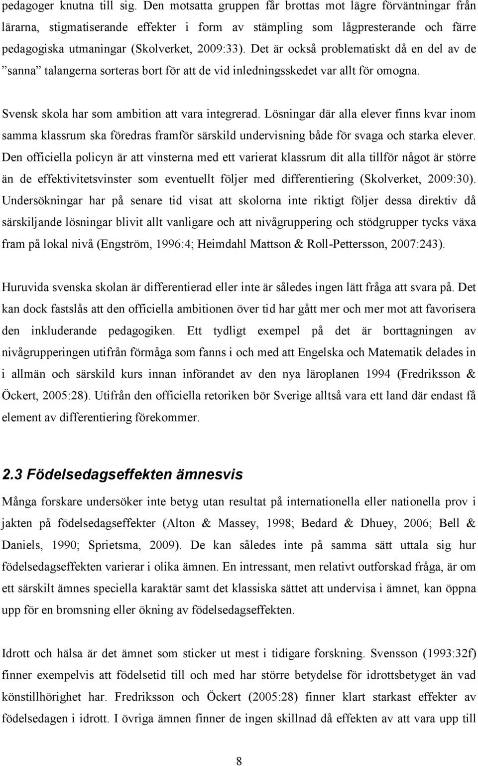Det är också problematiskt då en del av de sanna talangerna sorteras bort för att de vid inledningsskedet var allt för omogna. Svensk skola har som ambition att vara integrerad.