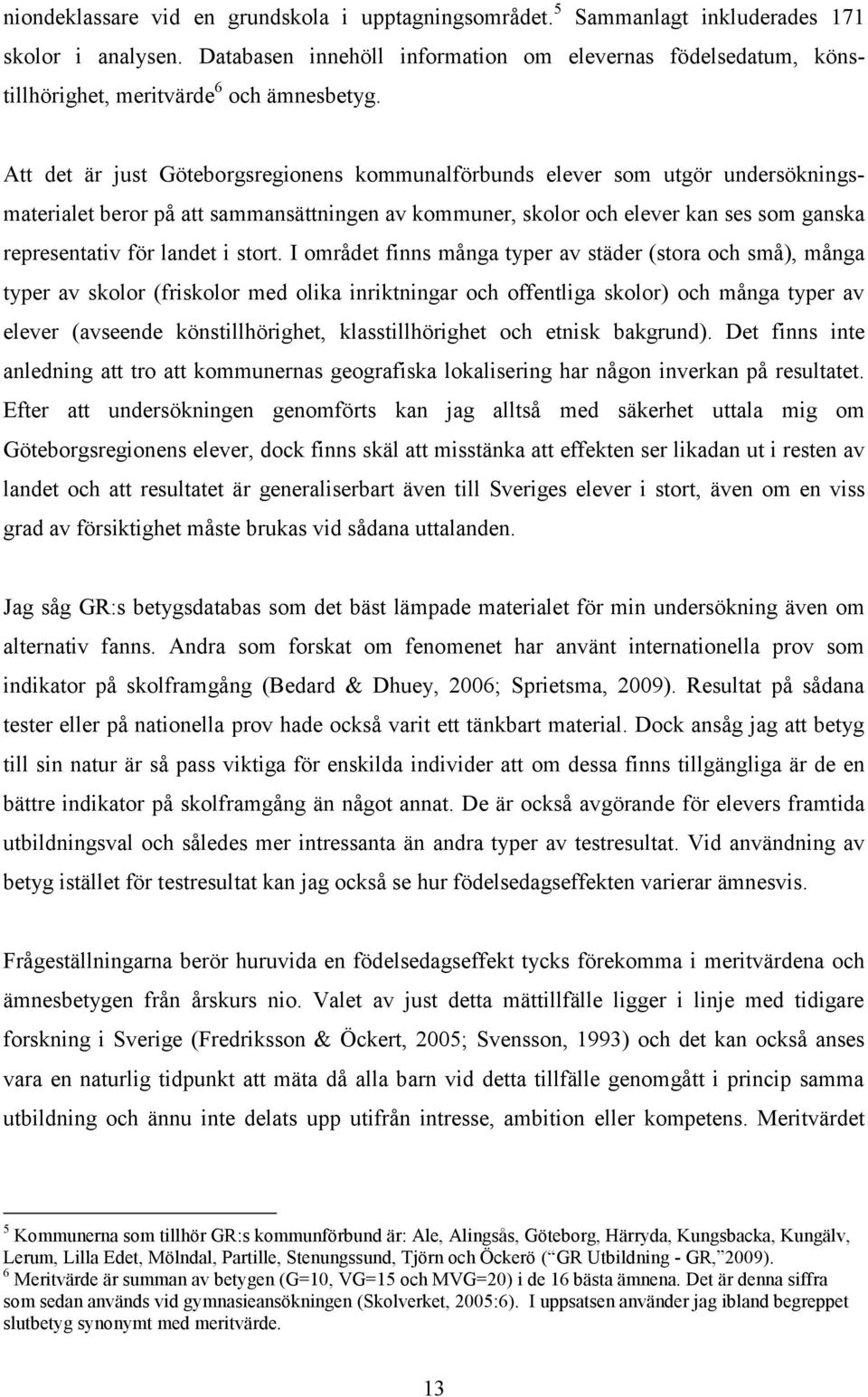 Att det är just Göteborgsregionens kommunalförbunds elever som utgör undersökningsmaterialet beror på att sammansättningen av kommuner, skolor och elever kan ses som ganska representativ för landet i