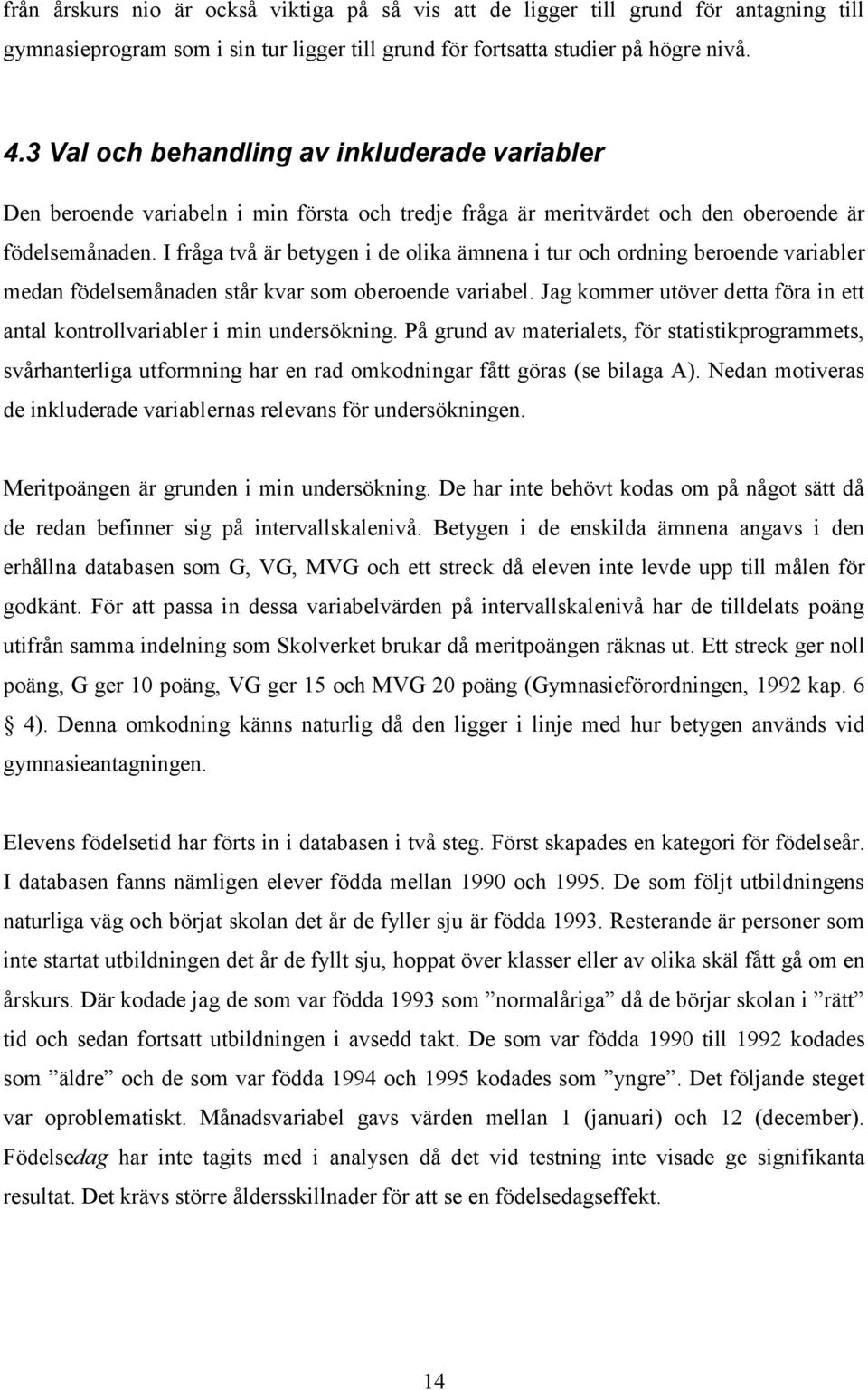 I fråga två är betygen i de olika ämnena i tur och ordning beroende variabler medan födelsemånaden står kvar som oberoende variabel.