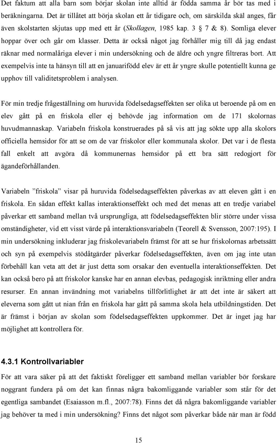 Somliga elever hoppar över och går om klasser. Detta är också något jag förhåller mig till då jag endast räknar med normalåriga elever i min undersökning och de äldre och yngre filtreras bort.