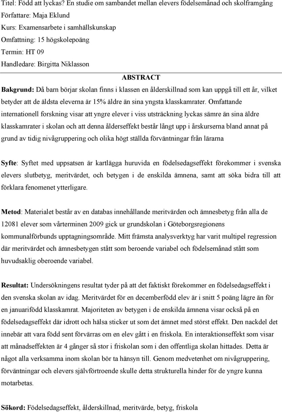 Niklasson ABSTRACT Bakgrund: Då barn börjar skolan finns i klassen en ålderskillnad som kan uppgå till ett år, vilket betyder att de äldsta eleverna är 15% äldre än sina yngsta klasskamrater.