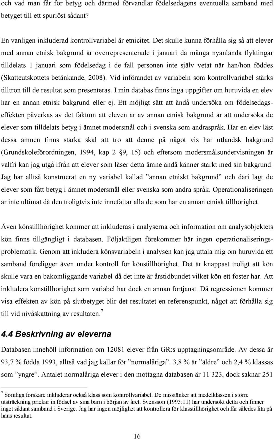vetat när han/hon föddes (Skatteutskottets betänkande, 2008). Vid införandet av variabeln som kontrollvariabel stärks tilltron till de resultat som presenteras.