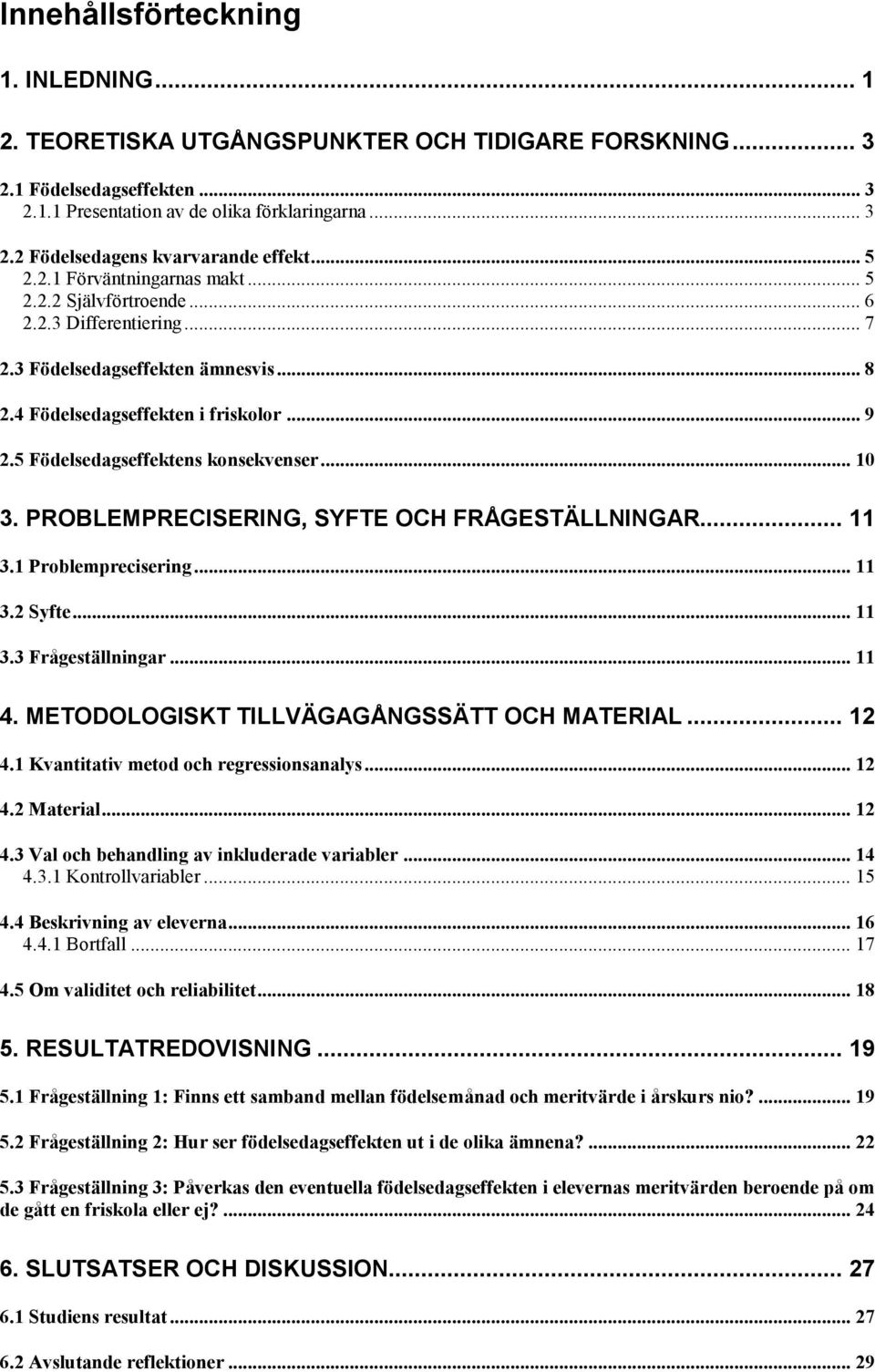 5 Födelsedagseffektens konsekvenser... 10 3. PROBLEMPRECISERING, SYFTE OCH FRÅGESTÄLLNINGAR... 11 3.1 Problemprecisering... 11 3.2 Syfte... 11 3.3 Frågeställningar... 11 4.